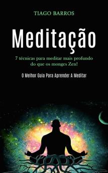 Meditação: 7 técnicas para meditar mais profundo do que os monges zen! (O melhor guia para aprender a meditar)