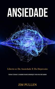 Ansiedade: Liberte-se da ansiedade e da depressão (Eliminar o estresse e a ansiedade através da meditação e iniciar uma vida saudável)