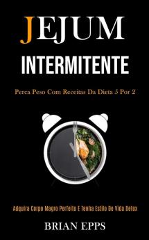 Jejum Intermitente: Perca peso com receitas da dieta 5 por 2 (Adquira corpo magro perfeito e tenha estilo de vida detox)