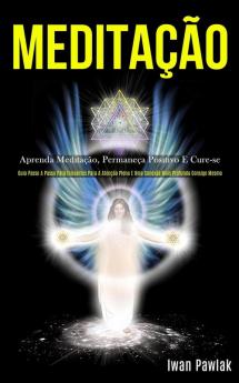 Meditação: Aprenda meditação permaneça positivo e cure-se (Guia passo a passo para iniciantes para a atenção plena e uma conexão mais profunda consigo mesmo)