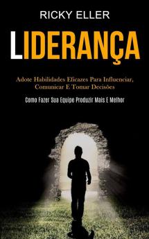 Liderança: Adote habilidades eficazes para influenciar comunicar e tomar decisões (Como fazer sua equipe produzir mais e melhor)