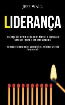 Liderança: Liderança livro para influenciar motivar e comunicar com sua equipe e ser bem sucedido (Ultimate book para melhor comunicação influência e gestão empresarial)