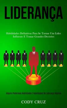 Liderança: Habilidades definitivas para se tornar um líder influente e tomar grandes decisões (Adquira poderosos habilidades e habilidades de liderança rápidas)