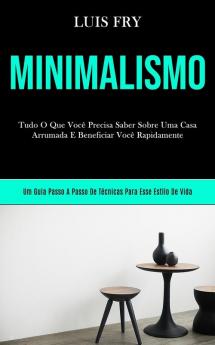 Minimalismo: Tudo o que você precisa saber sobre uma casa arrumada e beneficiar você bn rapidamente (Um guia passo a passo de técnicas para esse estilo de vida)