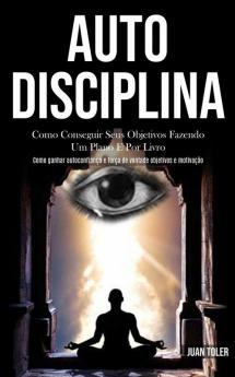 Auto Disciplina: Como conseguir seus objetivos fazendo um plano e por livro (Como ganhar autoconfiança e força de vontade objetivos e motivação)