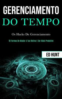 Gerenciamento de tempo: Os hacks de gerenciamento (10 formas de mudar a tua rotina e ser mais produtivo)