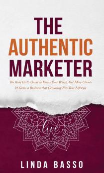 The Authentic Marketer: The Real Girl's Guide to Know Your Worth Get More Clients & Grow a Business that Genuinely Fits Your Lifestyle: 1