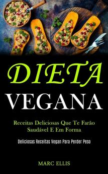 Dieta Vegana: Receitas deliciosas que te farão saudável e em forma (Deliciosas receitas vegan para perder peso)