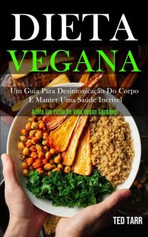 Dieta Vegana: Um guia para desintoxicação do corpo e manter uma saúde incrível (Adote um estilo de vida vegan saudável)