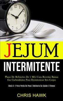 Jejum Intermitente: Plano de refeições de 1 mês com receitas baixas em carboidratos para desintoxicar seu corpo (Dieta 5: 2 para perda de peso e melhoria da saúde e fitness)