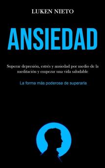 Ansiedad: Superar depresión estrés y ansiedad por medio de la meditación y empezar una vida saludable (La forma más poderosa de superarla)