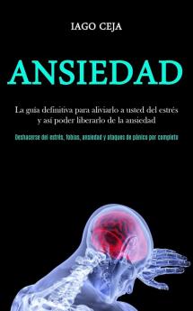 Ansiedad: La guía definitiva para aliviarlo a usted del estrés y así poder liberarlo de la ansiedad (Deshacerse del estrés fobias ansiedad y ataques de pánico por completo)