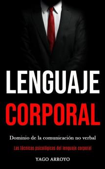 Lenguaje corporal: Dominio de la comunicación no verbal (Las técnicas psicológicas del lenguaje corporal)