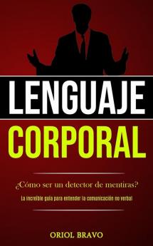 Lenguaje corporal: ¿Cómo ser un detector de mentiras? (La increíble guía para entender la comunicación no verbal)