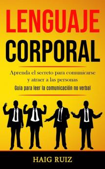 Lenguaje corporal: Aprenda el secreto para comunicarse y atraer a las personas (Guia para leer la comunicación no verbal)