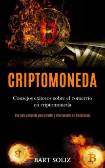 Criptomoneda: Consejos exitosos sobre el comercio en criptomoneda (Una guía completa para invertir e intercambiar en blockchains)