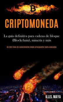 Criptomoneda: La guía definitiva para cadena de bloque (Blockchain) minería y más (Un libro lleno de conocimientos desde principiantes hasta avanzados)