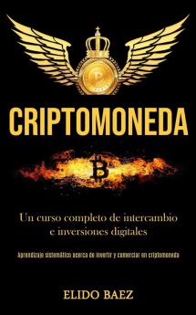 Criptomoneda: Un curso completo de intercambio e inversiones digitales (Aprendizaje sistemático acerca de invertir y comerciar en criptomoneda)