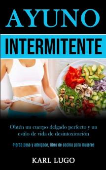 Ayuno Intermitente: Obtén un cuerpo delgado perfecto y un estilo de vida de desintoxicación (Pierda peso y adelgace libro de cocina para mujeres)