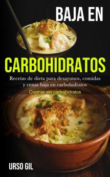 Baja En Carbohidratos: Recetas de dieta para desayunos comidas y cenas baja en carbohidratos (Cocinar sin carbohidratos)