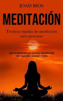 Meditación: Técnicas rápidas de meditación para personas (Guía de meditación para personas ocupadas para curar depresión ansiedad y estrés)