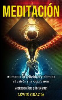 Meditación: Aumenta la felicidad y elimina el estrés y la depresión (Meditación para principiantes)