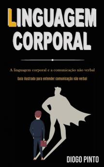 Linguagem Corporal: A linguagem corporal e a comunicação não verbal (Guia ilustrado para entender comunicação não verbal)