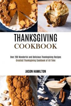 Thanksgiving Cookbook: Over 200 Wonderful and Delicious Thanksgiving Recipes (Greatest Thanksgiving Cookbook of All Time)