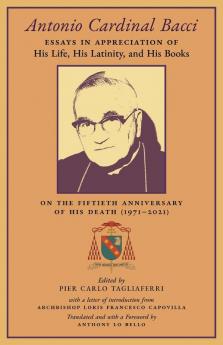 Antonio Cardinal Bacci: Essays in Appreciation of His Life His Latinity and His Books on the Fiftieth Anniversary of His Death (1971-2021)