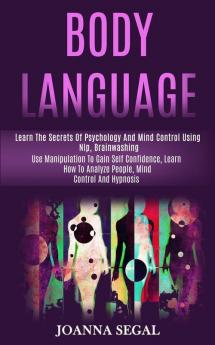 Body Language: Learn the Secrets of Psychology and Mind Control Using Nlp Brainwashing (Use Manipulation to Gain Self Confidence Learn How to Analyze People Mind Control and Hypnosis)