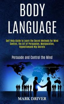 Body Language: Self Help Guide to Learn the Secret Methods for Mind Control the Art of Persuasion Manipulation Hypnotismand Nlp Secrets (Persuade and Control the Mind)