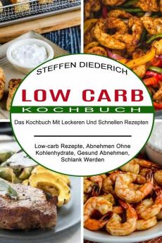 Low Carb Kochbuch: Das Kochbuch Mit Leckeren Und Schnellen Rezepten (Low-carb Rezepte Abnehmen Ohne Kohlenhydrate Gesund Abnehmen Schlank Werden)