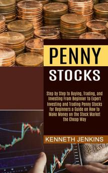 Penny Stocks: Investing and Trading Penny Stocks for Beginners a Guide on How to Make Money on the Stock Market the Cheap Way (Step by Step to Buying Trading and Investing From Beginner to Expert)