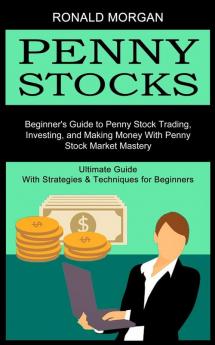 Penny Stocks: Beginner's Guide to Penny Stock Trading Investing and Making Money With Penny Stock Market Mastery (Ultimate Guide With Strategies & Techniques for Beginners)