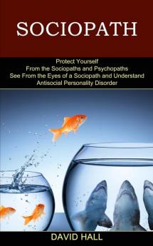 Sociopath: See From the Eyes of a Sociopath and Understand Antisocial Personality Disorder (Protect Yourself From the Sociopaths and Psychopaths)