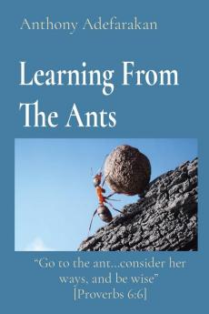 Learning From The Ants: "Go to the ant...consider her ways and be wise" [Proverbs 6:6]