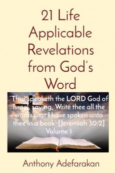 21 Life Applicable Revelations from God's Word: "Thus speaketh the LORD God of Israel saying Write thee all the words that I have spoken unto thee in a book" [Jeremiah 30:2] Volume 1