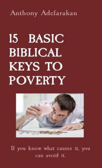 15 Basic Biblical Keys to Poverty: If you know what causes it you can avoid it.