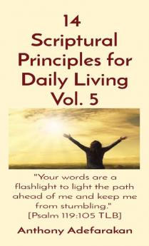 14 Scriptural Principles for Daily Living Vol. 5: "Your words are a flashlight to light the path ahead of me and keep me from stumbling." [Psalm 119:105 TLB]