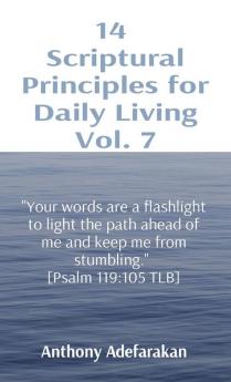 14 Scriptural Principles for Daily Living Vol. 7: "Your words are a flashlight to light the path ahead of me and keep me from stumbling." [Psalm 119:105 TLB]