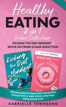 Healthy Eating 2 In 1 Value Collection: Ultimate guides for Sugar Detox and Intuitive Eating to Start a sugar cleanse stop binge eating and eat clean