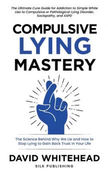 Compulsive Lying Mastery: The Science Behind Why We Lie and How to Stop Lying to Gain Back Trust in Your Life: Cure Guide for White Lies Compulsive or Pathological Lying Disorder Sociopathy and ASPD