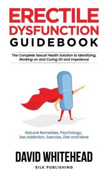 Erectile Dysfunction Guidebook: Natural Remedies Psychology Sex Addiction Exercise Diet and More (The Sexual Help Project)