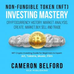 Non-Fungible Token (NFT) Investing Mastery - Cryptocurrency History Market Analysis Create Market Buy Sell and Trade