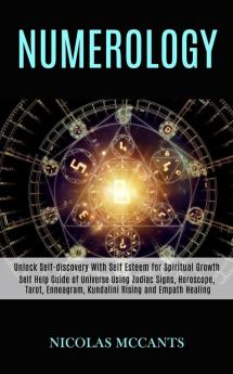 Numerology: Self Help Guide of Universe Using Zodiac Signs Horoscope Tarot Enneagram Kundalini Rising and Empath Healing (Unlock Self-discovery With Self Esteem for Spiritual Growth)