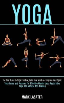 Yoga: The Best Guide to Yoga Practice Calm Your Mind and Improve Your Spirit (Yoga Poses and Postures for Effective Weight Loss Restorative Yoga and Natural Self-healing)