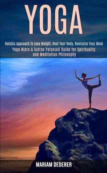 Yoga: Yoga Nidra & Sutras Patanjali Guide for Spirituality and Meditation Philosophy (Holistic Approach To Lose Weight Heal Your Body Revitalize Your Mind)