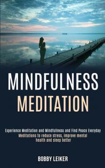 Mindfulness Meditation: Experience Meditation and Mindfulness and Find Peace Everyday (Meditations to Reduce Stress Improve Mental Health and Sleep Better)