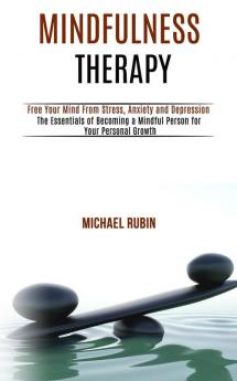 Mindfulness Therapy: Free Your Mind From Stress Anxiety and Depression (The Essentials of Becoming a Mindful Person for Your Personal Growth)