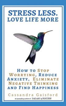 Stress Less. Love Life More: How to Stop Worrying Reduce Anxiety Eliminate Negative Thinking and Find Happiness